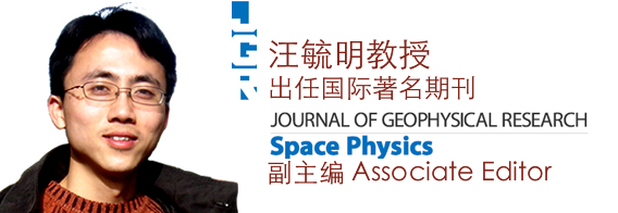 汪毓明教授出任国际著名期刊JGR - Space Physics副主编