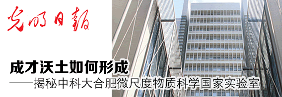 [光明日报]成才沃土如何形成——揭秘中科大合肥微尺度物质科学国家实验室