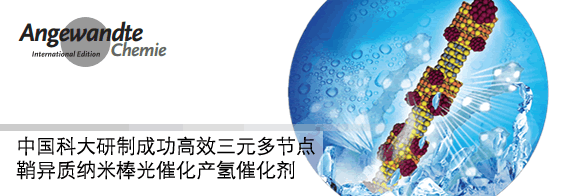 中国科大研制成功高效三元多节点鞘异质纳米棒光催化产氢催化剂