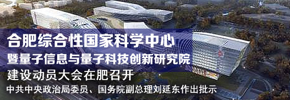 合肥综合性国家科学中心暨量子信息与量子科技创新研究院建设动员大会在肥召开 中共中央政治局委员、国务院副总理刘延东作出批示