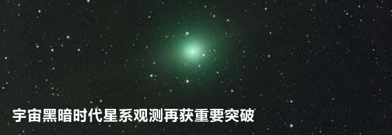 宇宙黑暗时代星系观测再获重要突破